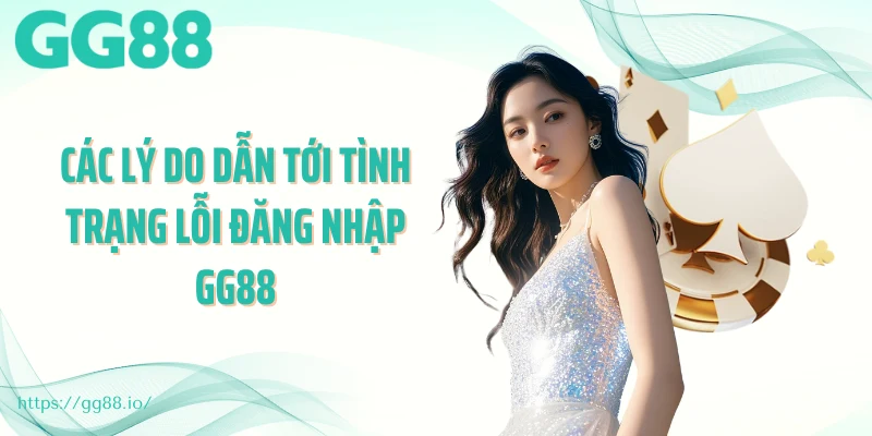 Các lý do dẫn tới tình trạng lỗi đăng nhập GG88