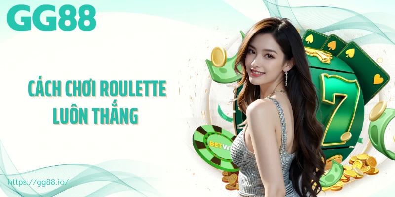 Cách Chơi Roulette Luôn Thắng - Tips Cho Người Chơi Chiến Lược