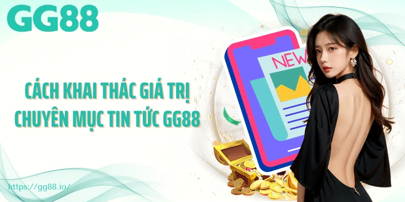 Cách khai thác giá trị chuyên mục tin tức GG88