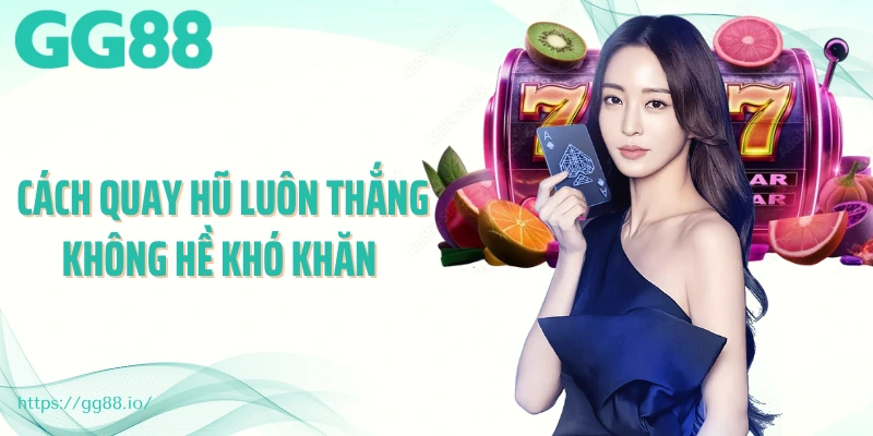 Cách quay hũ luôn thắng không hề khó khăn 