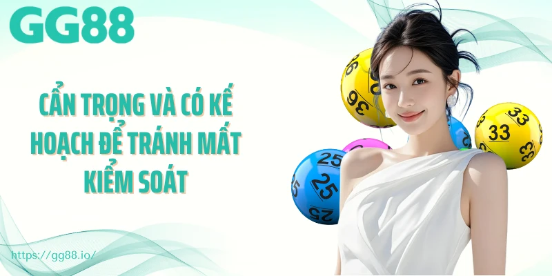 Cẩn trọng và có kế hoạch để tránh mất kiểm soát