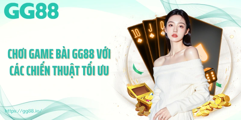 Chơi game bài GG88 với các chiến thuật tối ưu