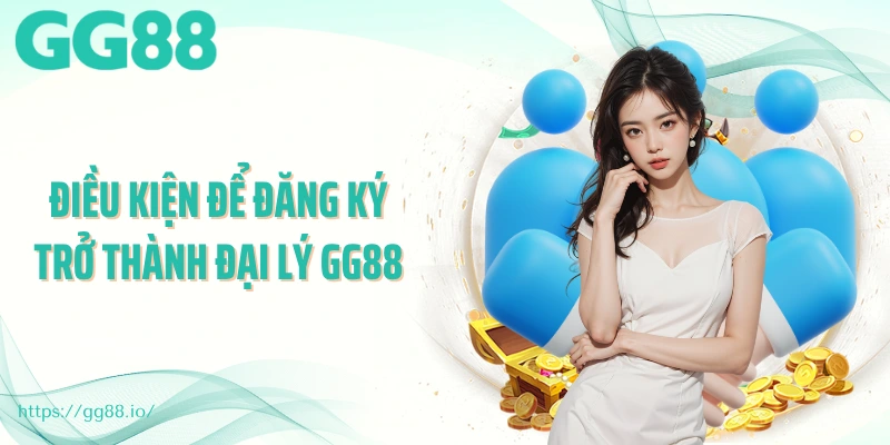 Điều kiện để đăng ký trở thành đại lý GG88
