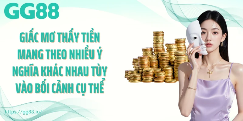 Giấc mơ thấy tiền mang theo nhiều ý nghĩa khác nhau tùy vào bối cảnh cụ thể