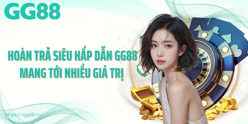Hoàn trả siêu hấp dẫn GG88 mang tới nhiều giá trị
