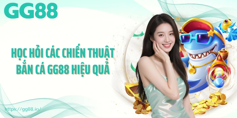 Học hỏi các chiến thuật bắn cá GG88 hiệu quả