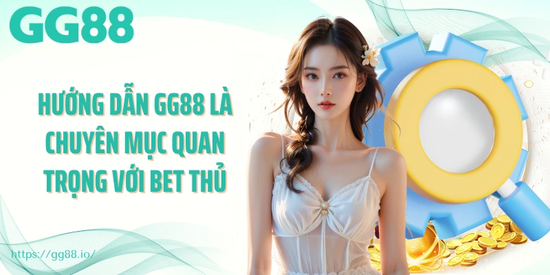 Hướng dẫn GG88 là chuyên mục quan trọng với bet thủ