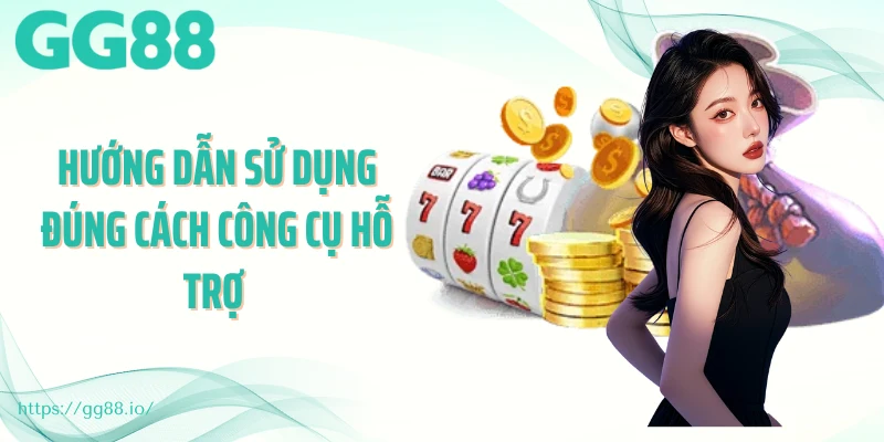 Hướng dẫn sử dụng đúng cách công cụ hỗ trợ 