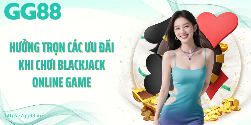 Hưởng trọn các ưu đãi khi chơi blackjack online game