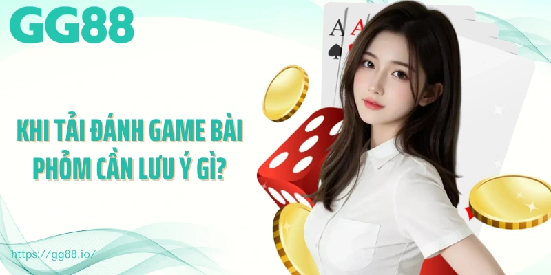 Khi tải đánh game bài phỏm cần lưu ý gì?