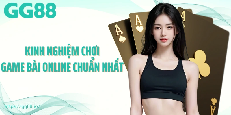 Kinh nghiệm chơi game bài online chuẩn nhất 
