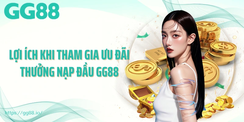 Lợi ích khi tham gia ưu đãi thưởng nạp đầu GG88