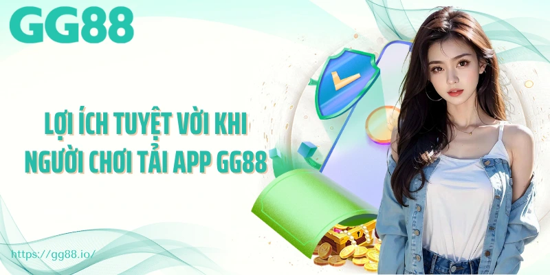 Lợi ích tuyệt vời khi người chơi tải app GG88