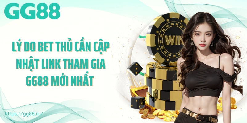 Lý do bet thủ cần cập nhật link tham gia GG88 mới nhất