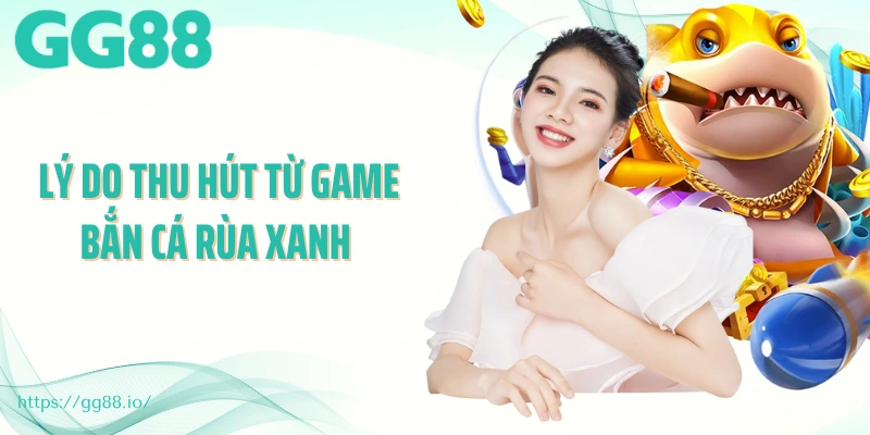 Lý do thu hút từ game bắn cá rùa xanh 