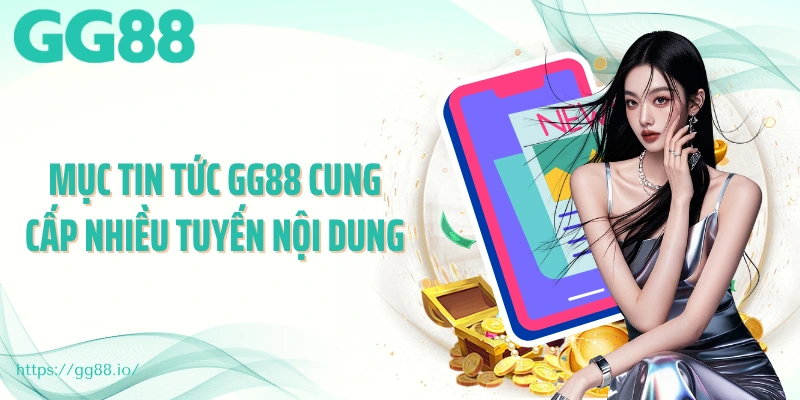 Mục tin tức GG88 cung cấp nhiều tuyến nội dung