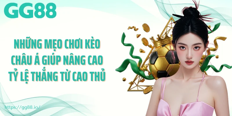 Những mẹo chơi kèo Châu Á giúp nâng cao tỷ lệ thắng từ cao thủ