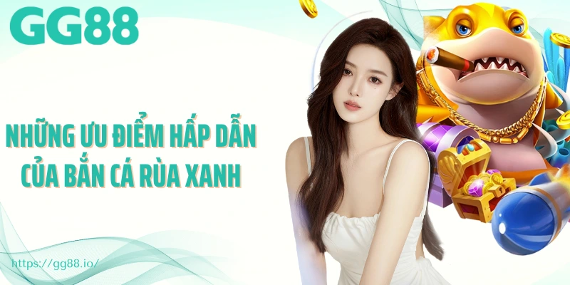 Những ưu điểm hấp dẫn của bắn cá rùa xanh 