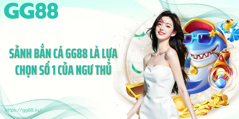 Sảnh bắn cá GG88 là lựa chọn số 1 của ngư thủ