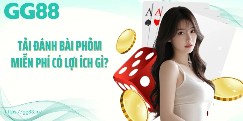 Tải đánh bài phỏm miễn phí có lợi ích gì?