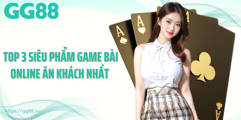 Top 3 siêu phẩm game bài online ăn khách nhất 