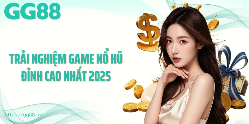 Trải nghiệm game nổ hũ đỉnh cao nhất 2025