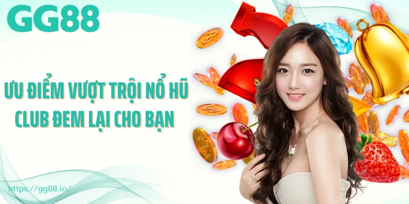 Ưu điểm vượt trội nổ hũ club đem lại cho bạn 