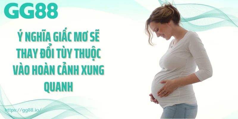 Ý nghĩa giấc mơ sẽ thay đổi tùy thuộc vào hoàn cảnh xung quanh