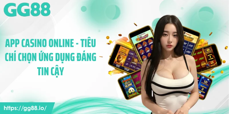 App Casino Online - Tiêu Chí Chọn Ứng Dụng Đáng Tin Cậy