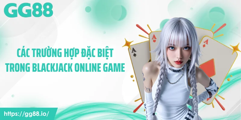 Các trường hợp đặc biệt trong blackjack online game
