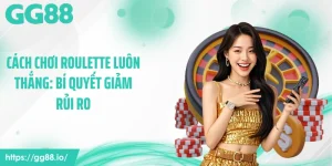 Cách Chơi Roulette Luôn Thắng: Bí Quyết Giảm Rủi Ro