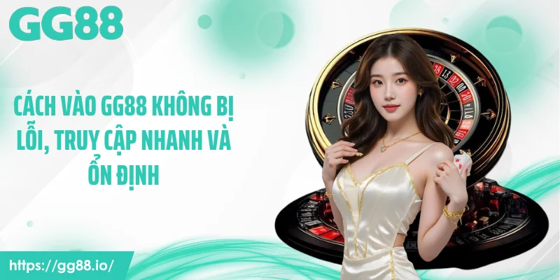 Cách Vào GG88 Không Bị Lỗi, Truy Cập Nhanh Và Ổn Định