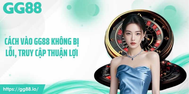 Cách vào GG88 không bị lỗi, truy cập thuận lợi
