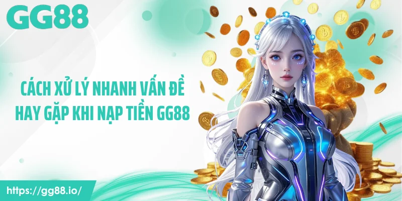 Cách xử lý nhanh vấn đề hay gặp khi nạp tiền GG88