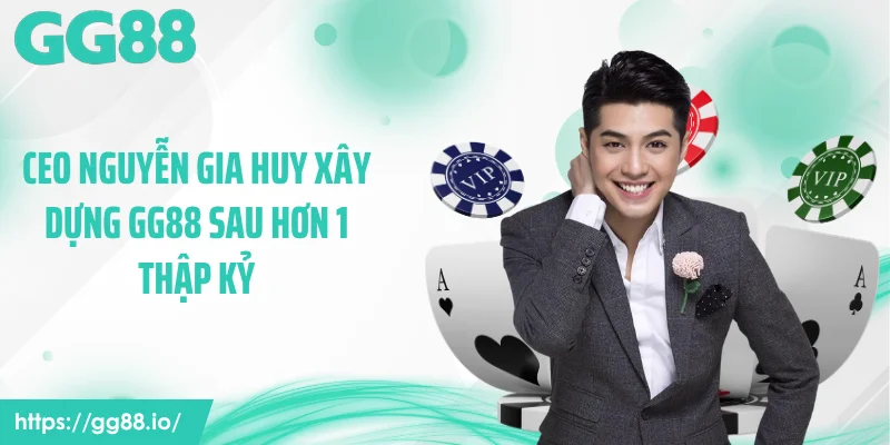 CEO Nguyễn Gia Huy xây dựng GG88 sau hơn 1 thập kỷ