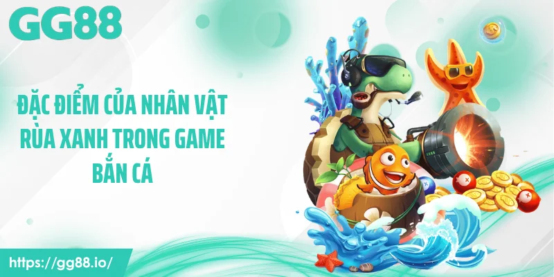Đặc điểm của nhân vật rùa xanh trong game bắn cá