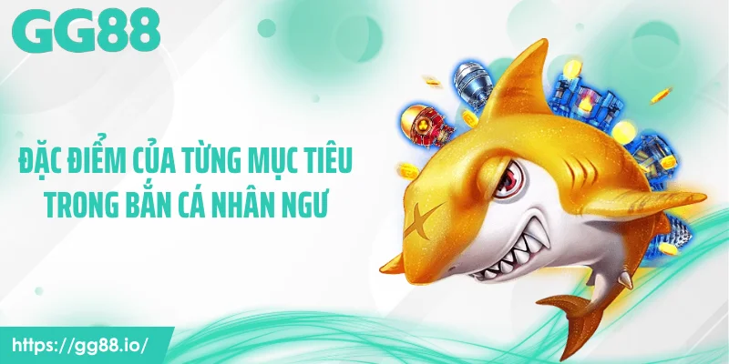 Đặc điểm của từng mục tiêu trong bắn cá nhân ngư