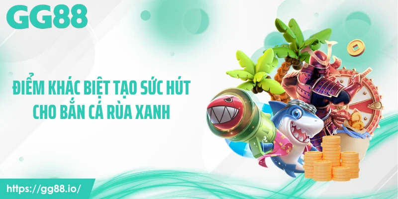 Điểm khác biệt tạo sức hút cho bắn cá rùa xanh