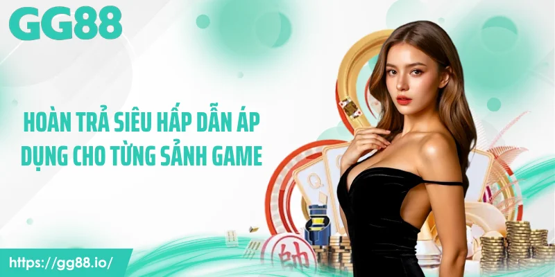 Hoàn trả siêu hấp dẫn áp dụng cho từng sảnh game