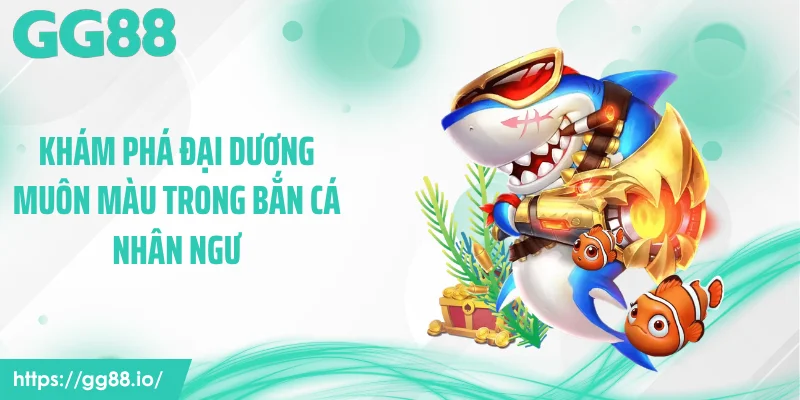 Khám phá đại dương muôn màu trong bắn cá nhân ngư