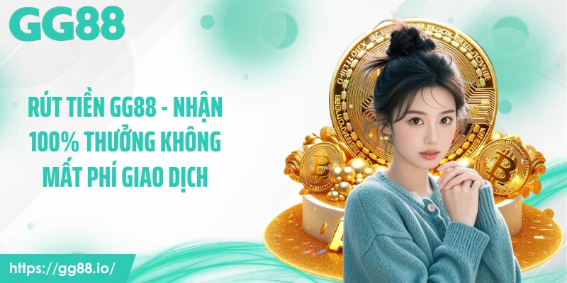 Rút Tiền GG88 - Nhận 100% Thưởng Không Mất Phí Giao Dịch