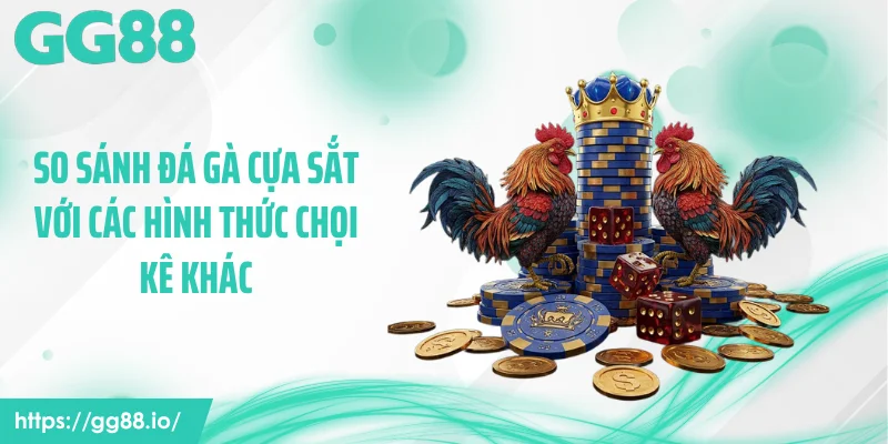 So sánh đá gà cựa sắt với các hình thức chọi kê khác