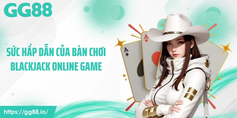 Sức hấp dẫn của bàn chơi blackjack online game