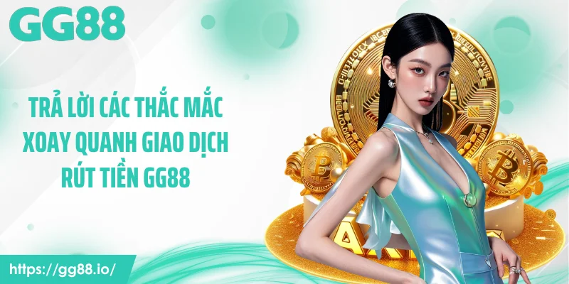 Trả lời các thắc mắc xoay quanh giao dịch rút tiền GG88