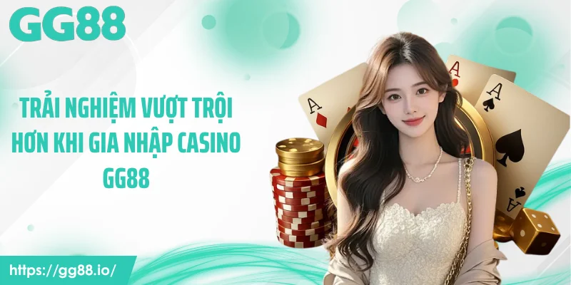 Trải nghiệm vượt trội hơn khi gia nhập casino GG88