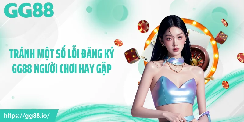 Tránh một số lỗi đăng ký GG88 người chơi hay gặp