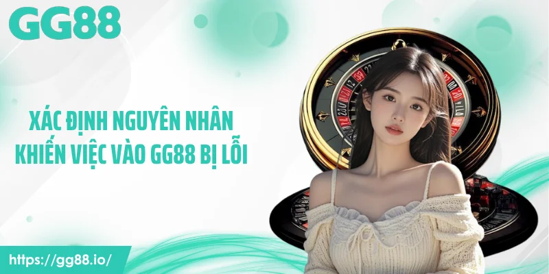 Xác định nguyên nhân khiến việc vào GG88 bị lỗi